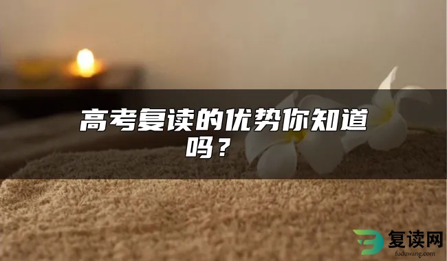 高考复读的优势你知道吗？ 