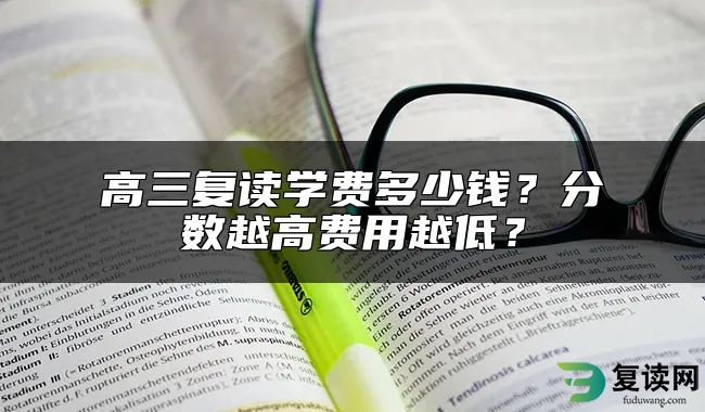 高三复读学费多少钱？分数越高费用越低？