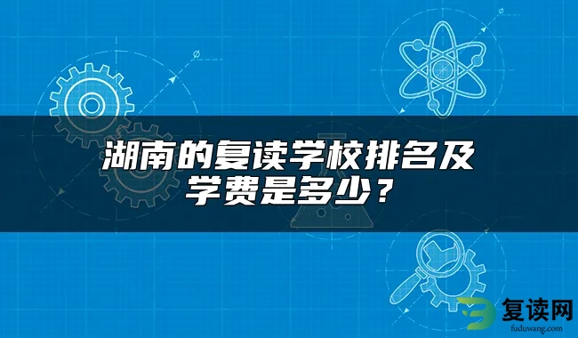 湖南的复读学校排名及学费是多少？