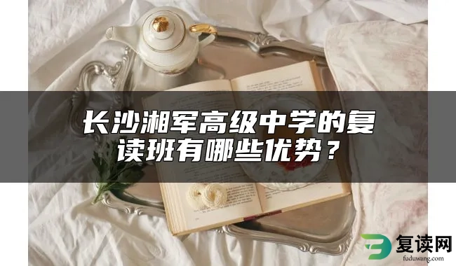 长沙湘军高级中学的复读班有哪些优势？