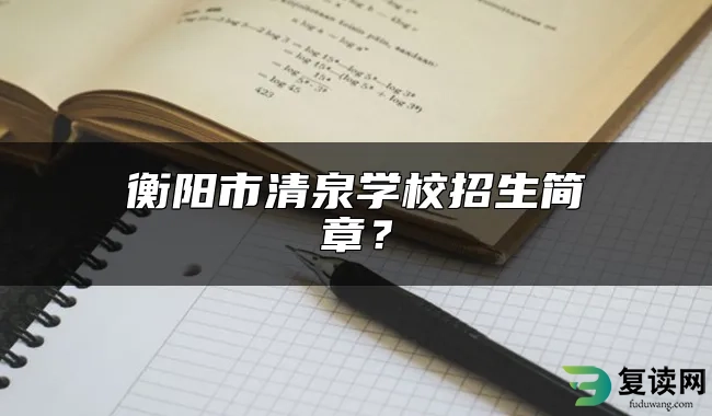 衡阳市清泉学校招生简章？