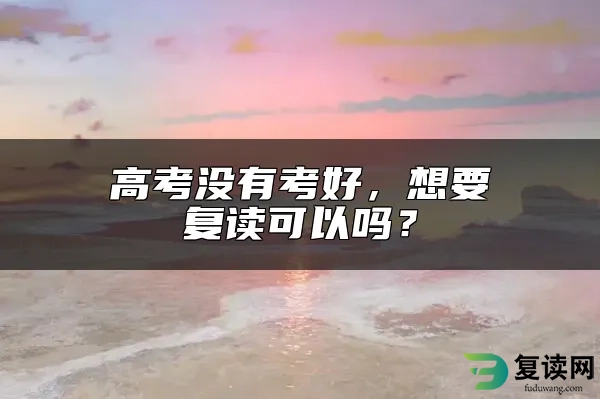 高考没有考好，想要复读可以吗？