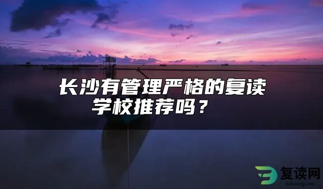 长沙有管理严格的复读学校推荐吗？ 