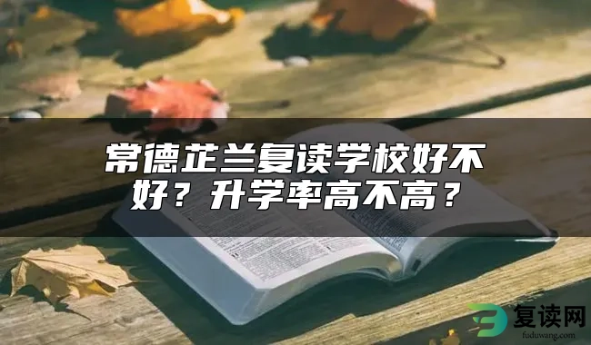 常德芷兰复读学校好不好？升学率高不高？