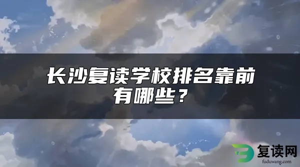 长沙复读学校排名靠前有哪些？