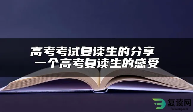 高考考试复读生的分享 一个高考复读生的感受