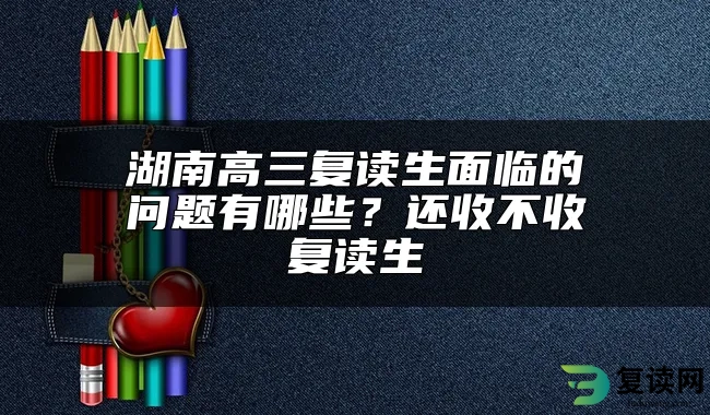 湖南高三复读生面临的问题有哪些？还收不收复读生