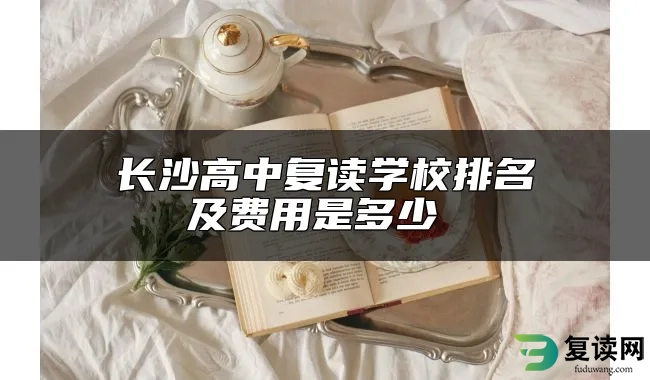 长沙高中复读学校排名及费用是多少 