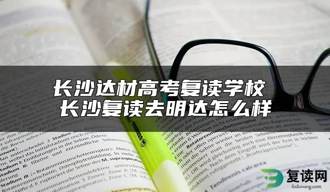 长沙达材高考复读学校 长沙复读去明达怎么样