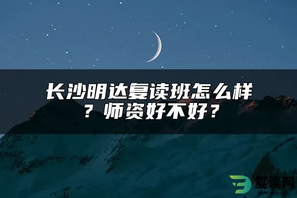 长沙明达复读班怎么样？师资好不好？