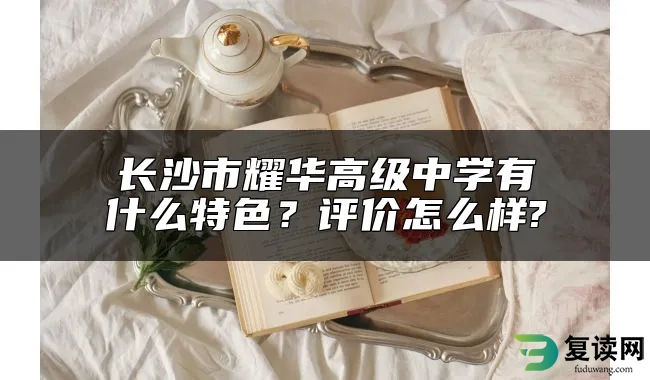 长沙市耀华高级中学有什么特色？评价怎么样?