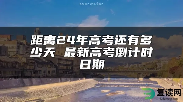 距离24年高考还有多少天 最新高考倒计时日期