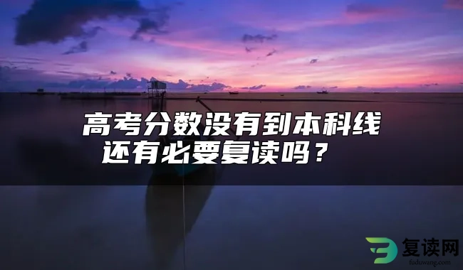 高考分数没有到本科线还有必要复读吗？ 