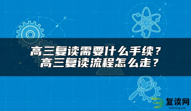 高三复读需要什么手续？ 高三复读流程怎么走？