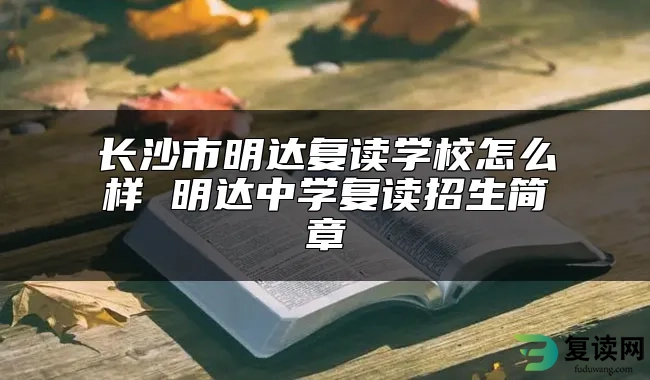 长沙市明达复读学校怎么样 明达中学复读招生简章