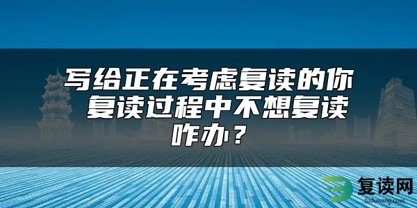 写给正在考虑复读的你 复读过程中不想复读咋办？