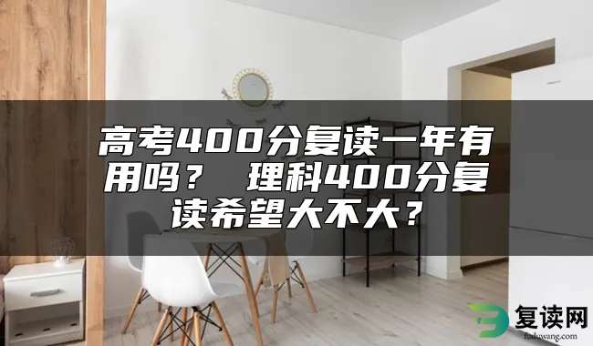 高考400分复读一年有用吗？ 理科400分复读希望大不大？