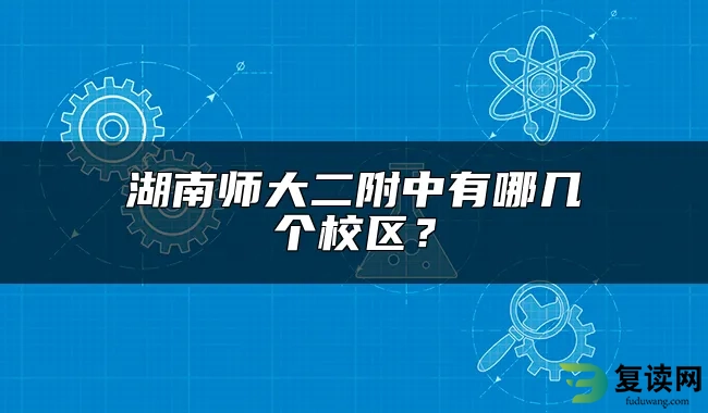 湖南师大二附中有哪几个校区？