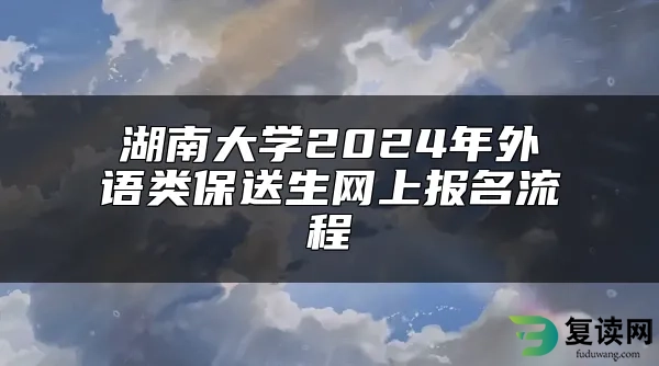 湖南大学2024年外语类保送生网上报名流程