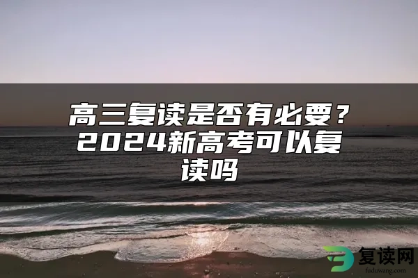 高三复读是否有必要？2024新高考可以复读吗