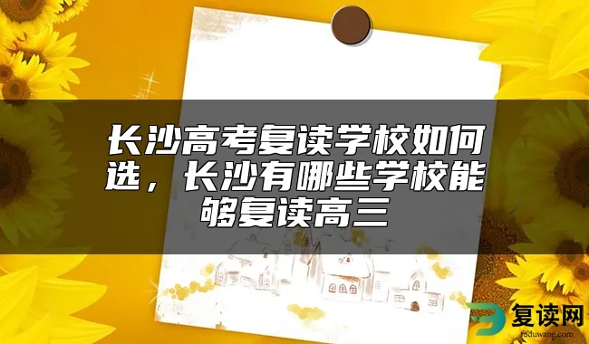 长沙高考复读学校如何选，长沙有哪些学校能够复读高三