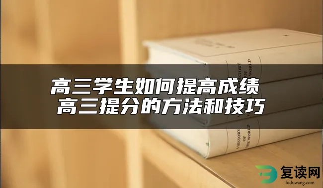 高三学生如何提高成绩 高三提分的方法和技巧