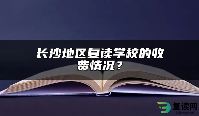 长沙地区复读学校的收费情况？