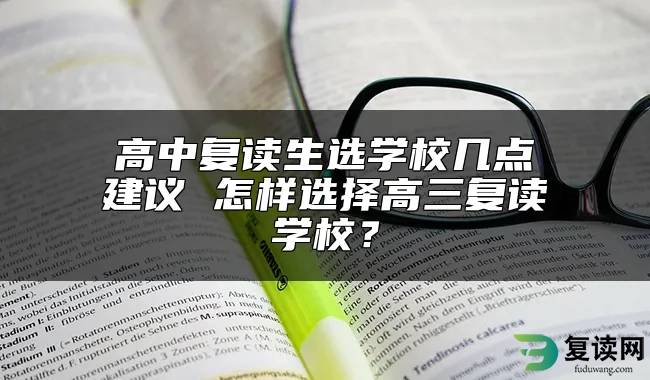 高中复读生选学校几点建议 怎样选择高三复读学校？