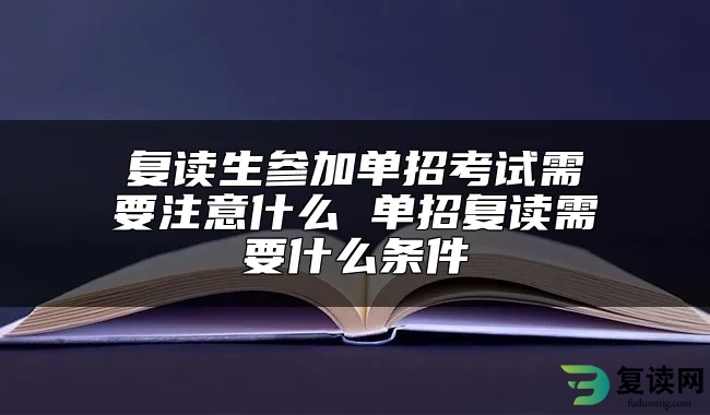 复读生参加单招考试需要注意什么 单招复读需要什么条件