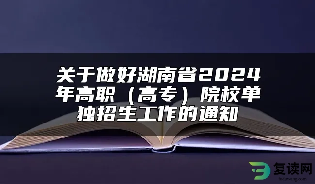 关于做好湖南省2024年高职（高专）院校单独招生工作的通知