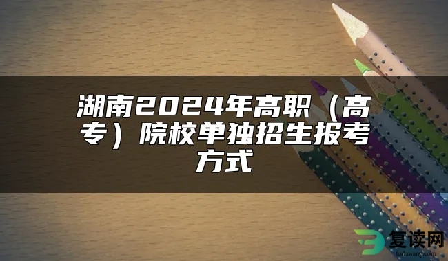 湖南2024年高职（高专）院校单独招生报考方式