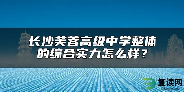 长沙芙蓉高级中学整体的综合实力怎么样？