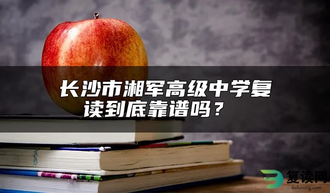 长沙市湘军高级中学复读到底靠不靠谱？ 