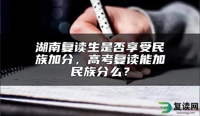 湖南复读生是否享受民族加分，高考复读能加民族分么？