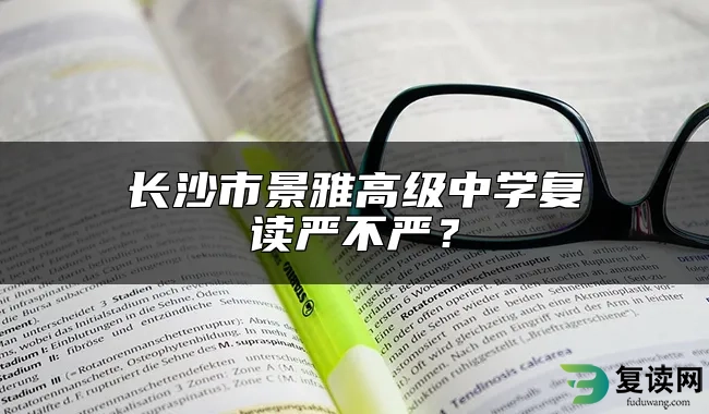 长沙市景雅高级中学复读严不严？