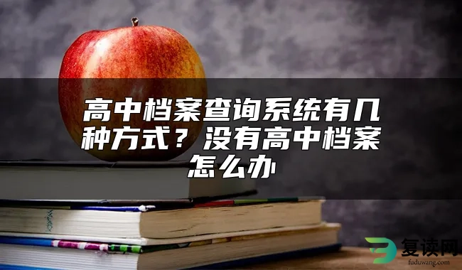 高中档案查询系统有几种方式？没有高中档案怎么办