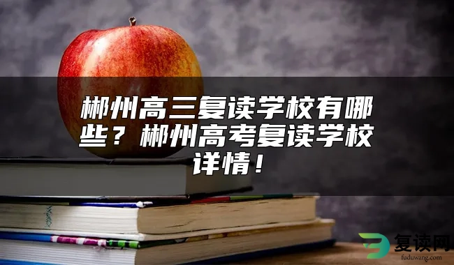 郴州高三复读学校有哪些？郴州高考复读学校详情！