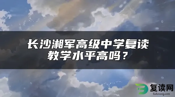 长沙湘军高级中学复读教学水平高吗？