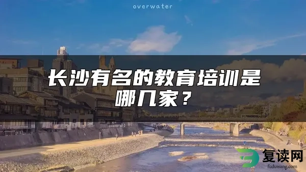 长沙有名的教育培训是哪几家？