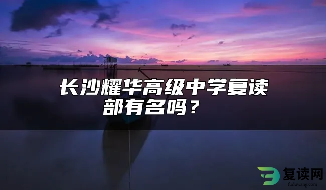 长沙耀华高级中学复读部有名吗？ 