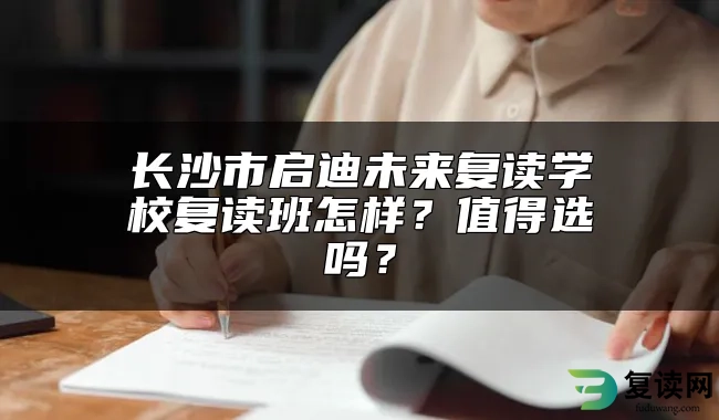 长沙市启迪未来复读学校复读班怎样？值得选吗？