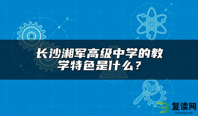 长沙湘军高级中学的教学特色是什么？