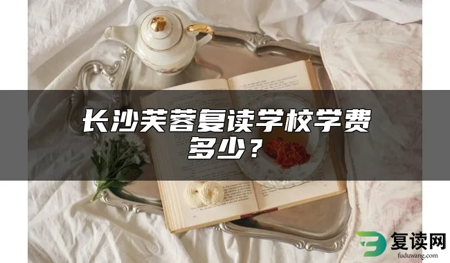 长沙芙蓉复读学校学费多少？