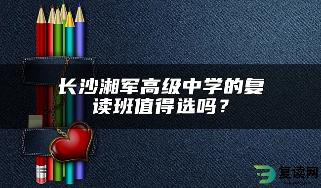 长沙湘军高级中学的复读班值得选吗？