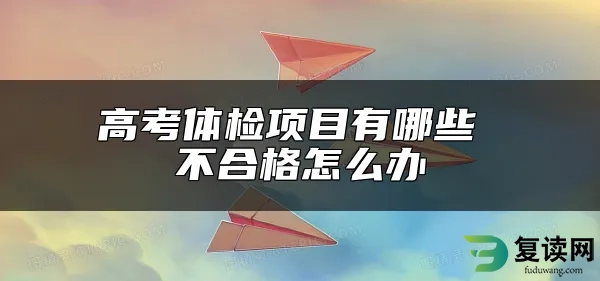 高考体检项目有哪些 不合格怎么办