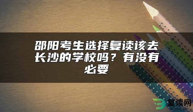 邵阳考生选择复读该去长沙的学校吗？有没有必要