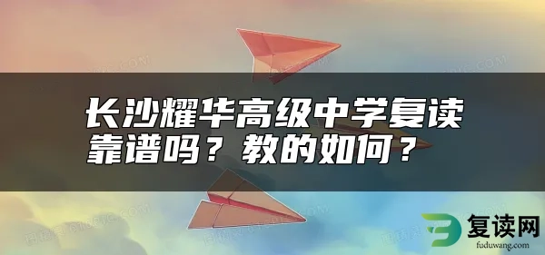 长沙耀华高级中学复读靠谱吗？教的如何？ 