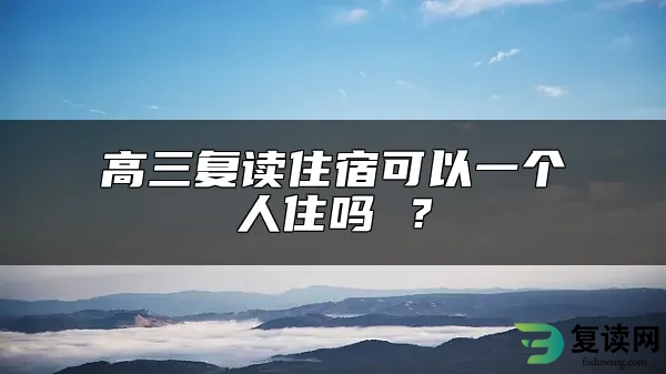 高三复读住宿可以一个人住吗 ？