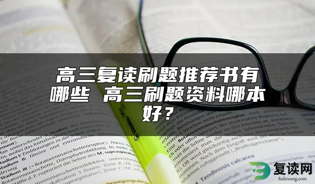 高三复读刷题推荐书有哪些 高三刷题资料哪本好？