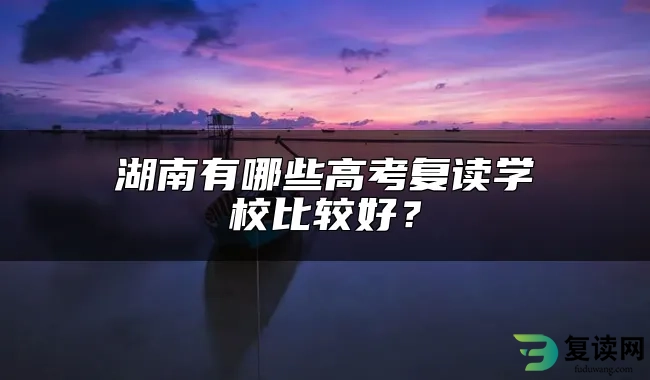 湖南有哪些高考复读学校比较好？